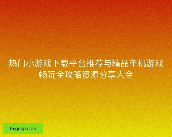 热门小游戏下载平台推荐与精品单机游戏畅玩全攻略资源分享大全