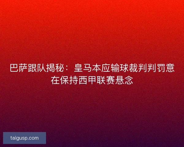 巴萨跟队揭秘：皇马本应输球裁判判罚意在保持西甲联赛悬念