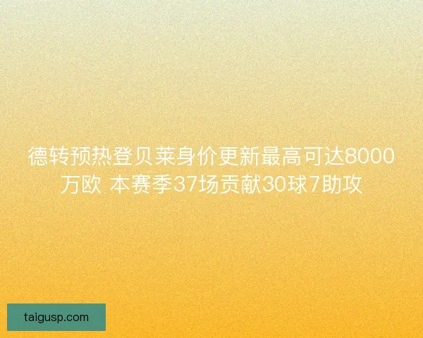 德转预热登贝莱身价更新最高可达8000万欧 本赛季37场贡献30球7助攻