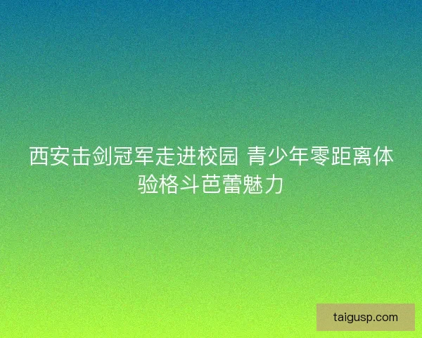 西安击剑冠军走进校园 青少年零距离体验格斗芭蕾魅力