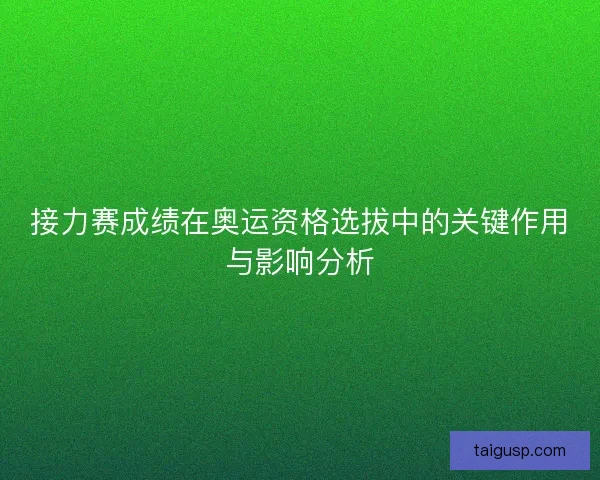 接力赛成绩在奥运资格选拔中的关键作用与影响分析