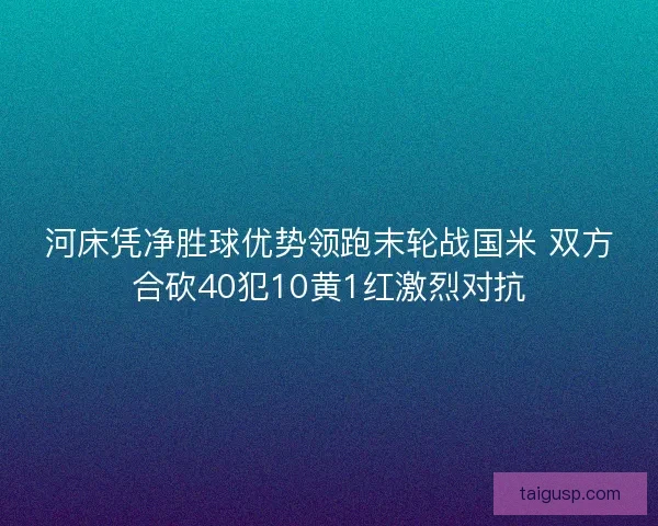 河床凭净胜球优势领跑末轮战国米 双方合砍40犯10黄1红激烈对抗