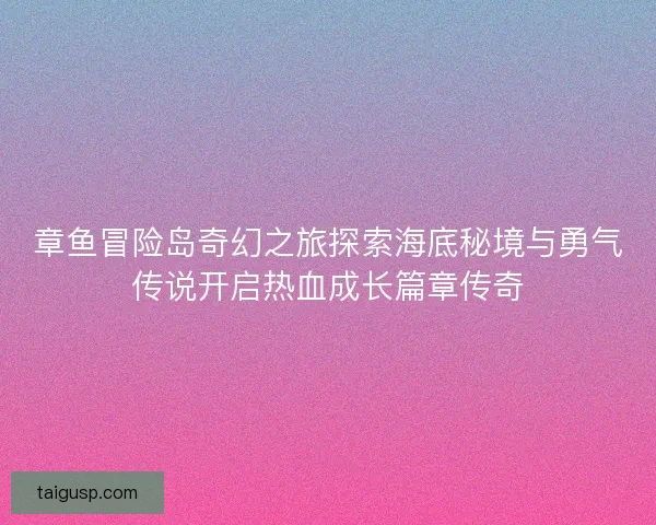 章鱼冒险岛奇幻之旅探索海底秘境与勇气传说开启热血成长篇章传奇