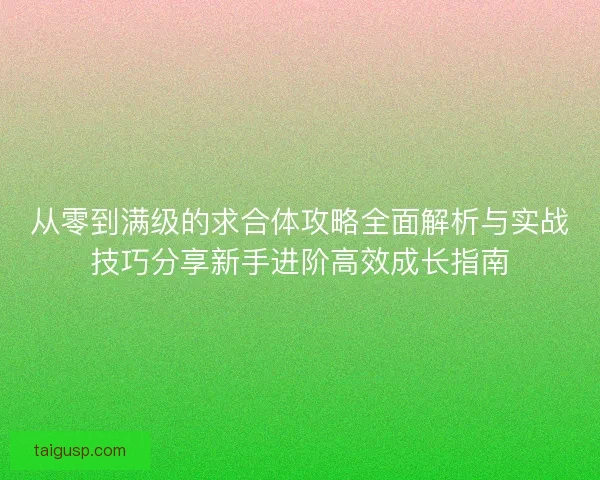 从零到满级的求合体攻略全面解析与实战技巧分享新手进阶高效成长指南