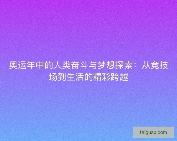 奥运年中的人类奋斗与梦想探索：从竞技场到生活的精彩跨越