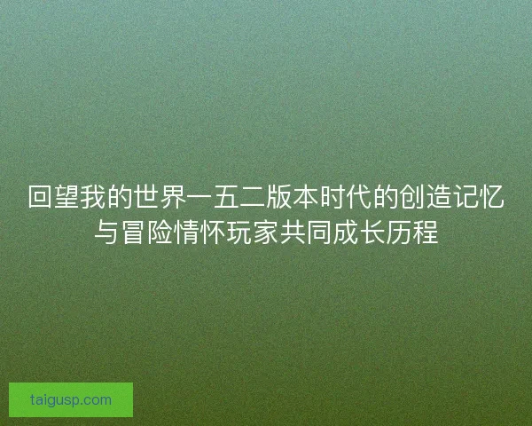 回望我的世界一五二版本时代的创造记忆与冒险情怀玩家共同成长历程