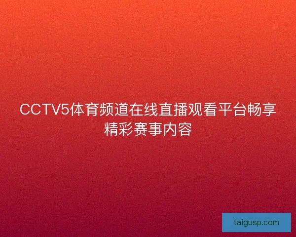 CCTV5体育频道在线直播观看平台畅享精彩赛事内容