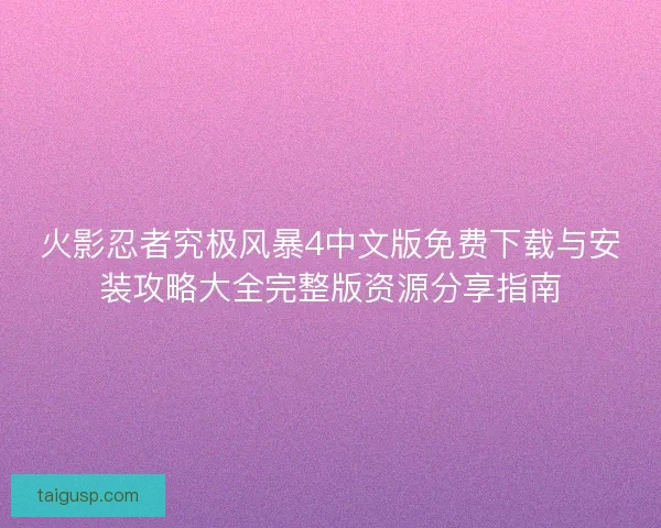 火影忍者究极风暴4中文版免费下载与安装攻略大全完整版资源分享指南